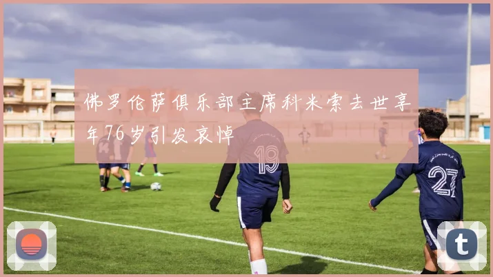 佛罗伦萨俱乐部主席科米索去世享年76岁引发哀悼