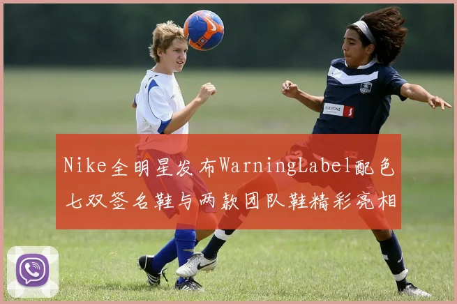 Nike全明星发布WarningLabel配色七双签名鞋与两款团队鞋精彩亮相