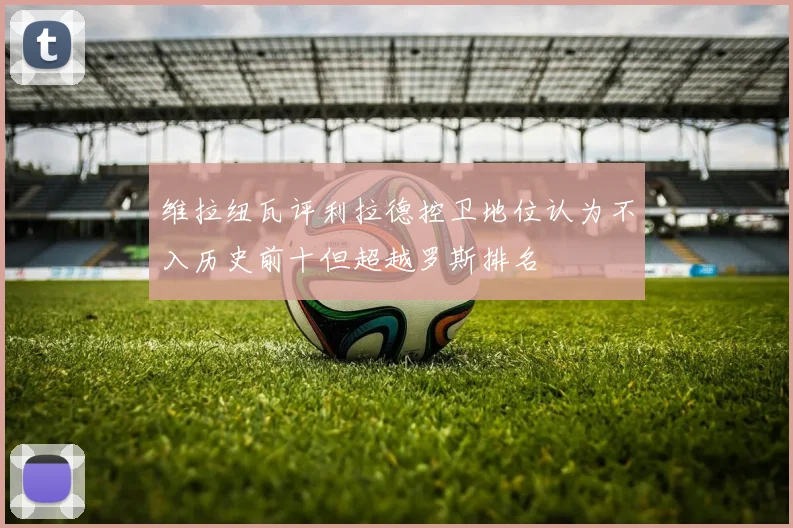 维拉纽瓦评利拉德控卫地位认为不入历史前十但超越罗斯排名