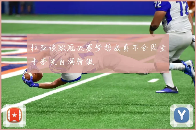 拉亚谈欧冠决赛梦想成真不会因金手套奖自满骄傲