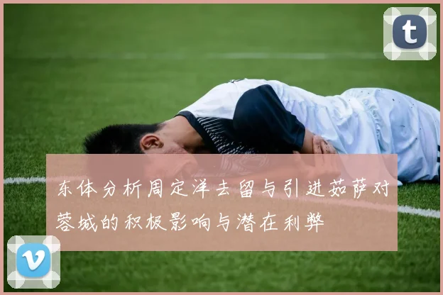 东体分析周定洋去留与引进茹萨对蓉城的积极影响与潜在利弊