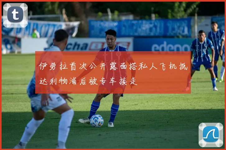 伊劳拉首次公开露面搭私人飞机抵达利物浦后被专车接走